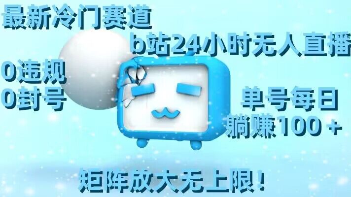 最新冷门赛道，b站24小时无人直播，0违规0封号，单号每日躺赚100＋，矩阵放大无上限-汇课新知资源网