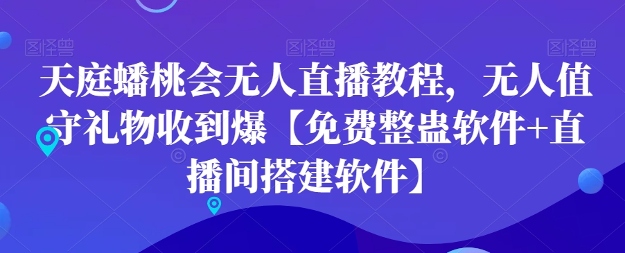 天庭蟠桃会无人直播教程，无人值守礼物收到爆【免费整蛊软件+直播间搭建软件】-汇课新知资源网