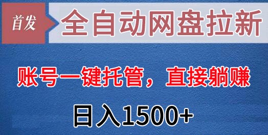 全自动网盘拉新，账号一键托管，直接躺赚，日入1500+（可放大，可团队）-汇课新知资源网