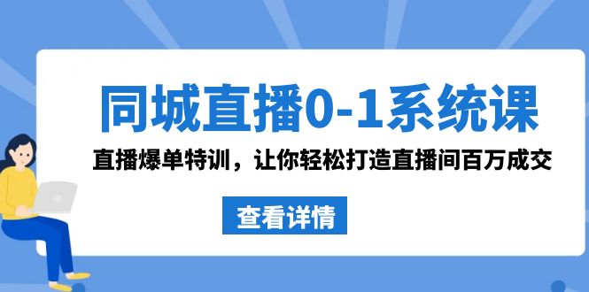 同城直播0-1系统课 抖音同款：直播爆单特训，让你轻松打造直播间百万成交-汇课新知资源网