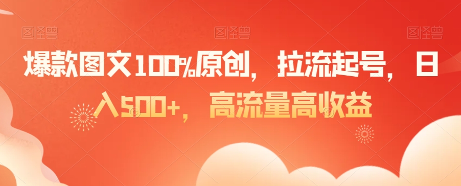 爆款图文100%原创，拉流起号，日入500+，高流量高收益-汇课新知资源网