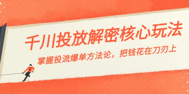 千川投流-解密核心玩法，掌握投流 爆单方法论，把钱花在刀刃上-汇课新知资源网