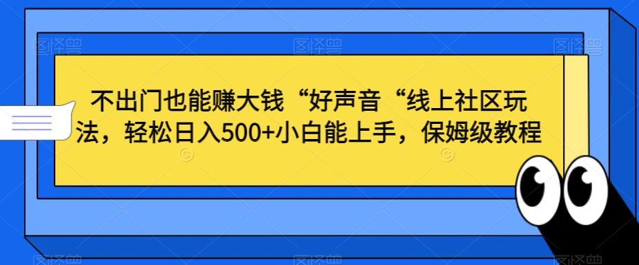 不出门也能赚大钱“好声音“线上社区玩法，轻松日入500+小白能上手，保姆级教程-汇课新知资源网