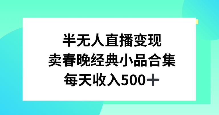 半无人直播变现，卖经典春晚小品合集，每天日入500+-汇课新知资源网