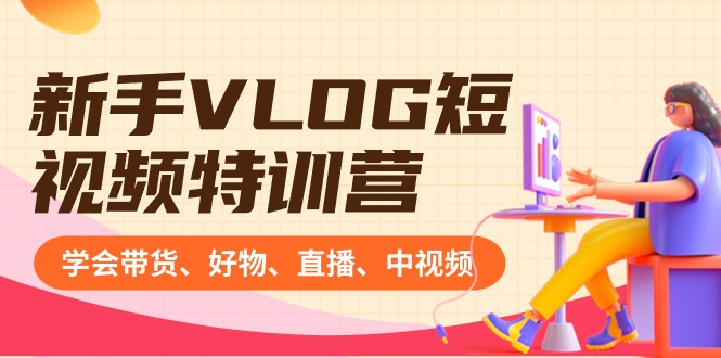 （8807期）新手VLOG短视频特训营：学会带货、好物、直播、中视频、赚Q方法（16节课）-汇课新知资源网