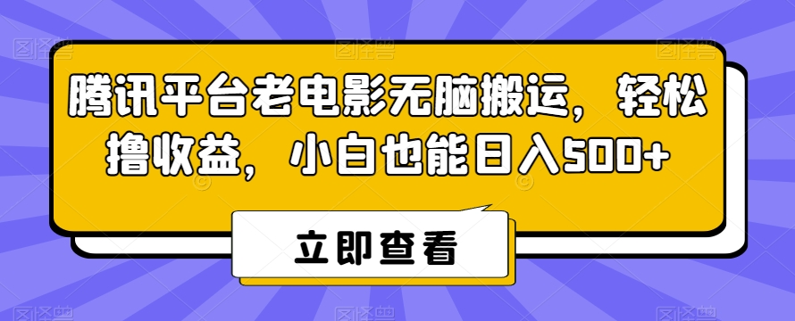 腾讯平台老电影无脑搬运，轻松撸收益，小白也能日入500+-汇课新知资源网