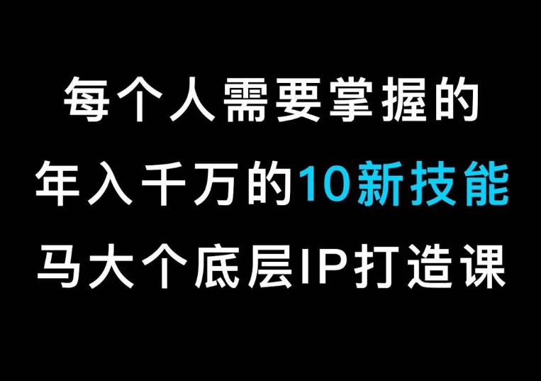 马大个的IP底层逻辑课，​每个人需要掌握的年入千万的10新技能，约会底层IP打造方法！-汇课新知资源网