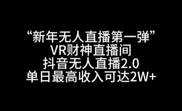 “新年无人直播第一弹“VR财神直播间，抖音无人直播2.0，单日最高收入可达2W+-汇课新知资源网