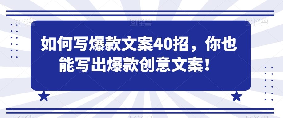 如何写爆款文案40招，你也能写出爆款创意文案-汇课新知资源网