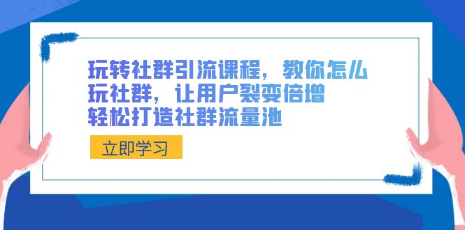 （8821期）玩转社群 引流课程，教你怎么玩社群，让用户裂变倍增，轻松打造社群流量池-汇课新知资源网