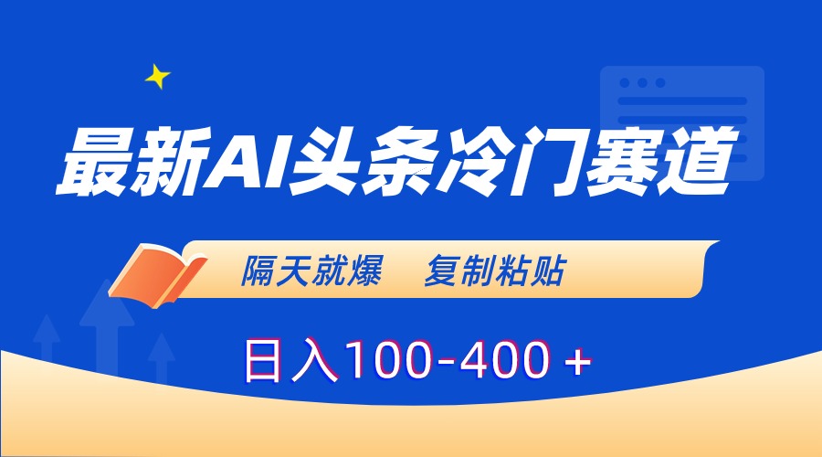 （8823期）最新AI头条冷门赛道，隔天就爆，复制粘贴日入100-400＋-汇课新知资源网