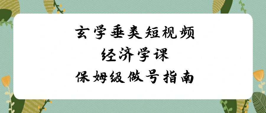玄学垂类短视频经济学课，保姆级做号指南（8节课）-汇课新知资源网