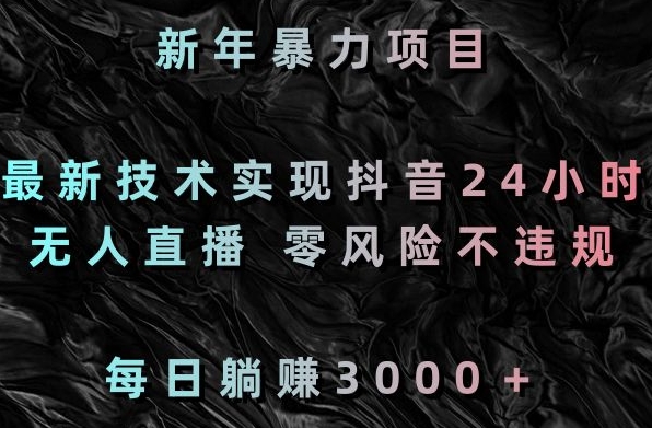 新年暴力项目，最新技术实现抖音24小时无人直播，零风险不违规，每日躺赚3000＋-汇课新知资源网