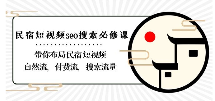 民宿-短视频seo搜索必修课：带你布局-民宿短视频自然流，付费流，搜索流量-汇课新知资源网