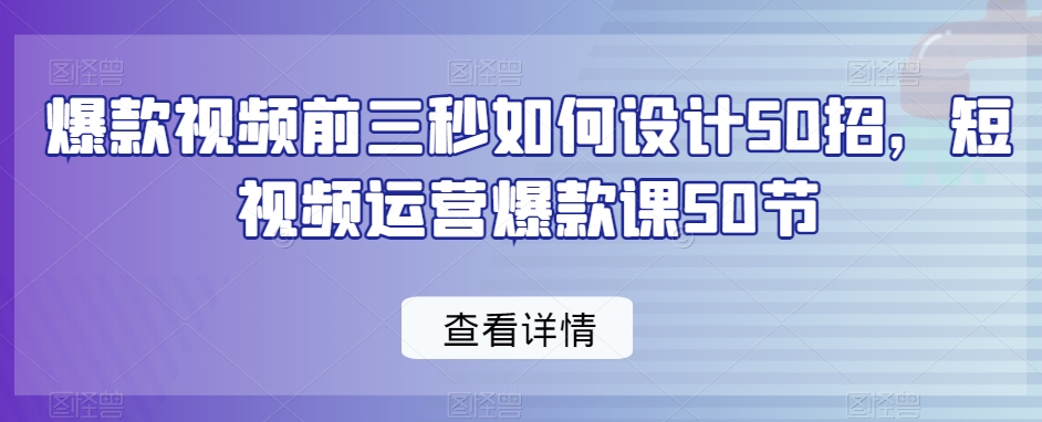 爆款视频前三秒如何设计50招，短视频运营爆款课50节-汇课新知资源网