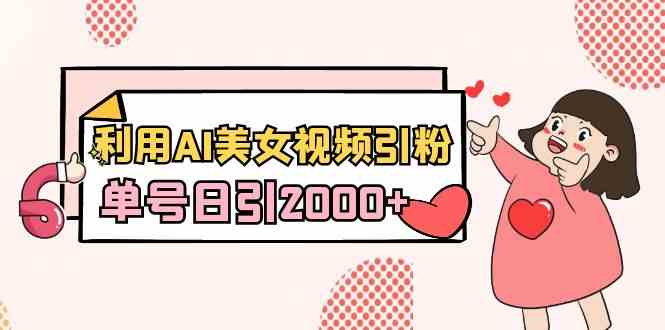 （8872期）利用AI美女视频引粉，单号日引2000+，新手也能干（教程+软件）-汇课新知资源网