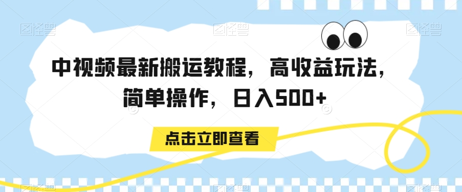 中视频最新搬运教程，高收益玩法，简单操作，日入500+【揭秘】-汇课新知资源网