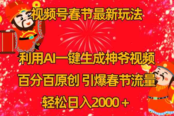 （8887期）视频号春节玩法 利用AI一键生成财神爷视频 百分百原创 引爆春节流量 日入2k-汇课新知资源网