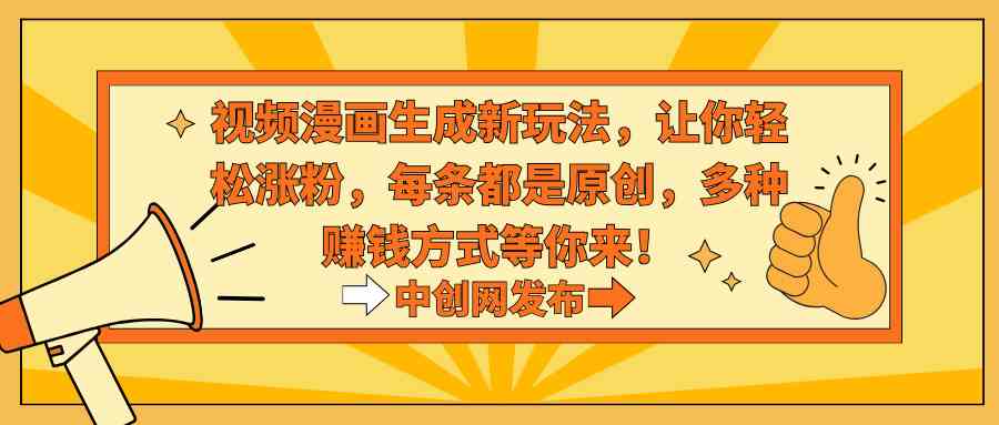 （8888期）视频漫画生成新玩法，让你轻松涨粉，每条都是原创，多种赚钱方式等你来！-汇课新知资源网