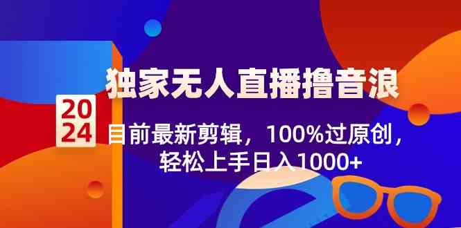 （8889期）2024独家无人直播撸音浪，目前最新剪辑，100%过原创，轻松上手日入1000+-汇课新知资源网