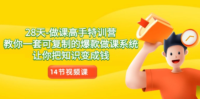 28天做课高手特训营，教你一套可复制的爆款做课系统，让你把知识变成钱-汇课新知资源网