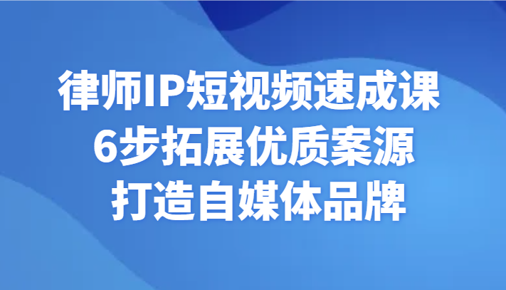 律师IP短视频速成课 6步拓展优质案源 打造自媒体品牌-汇课新知资源网