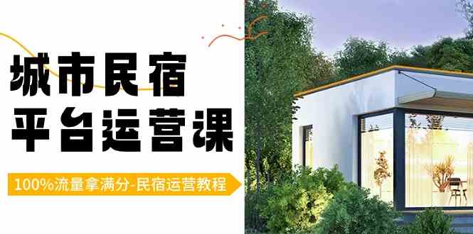 （8890期）城市民宿-平台运营课，100%流量拿满分-民宿运营教程（18节课）-汇课新知资源网