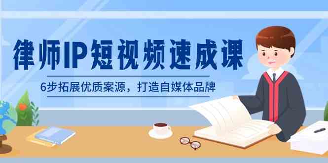 （8891期）律师-IP短视频速成课，6步拓展优质案源，打造自媒体品牌（无水印）-汇课新知资源网
