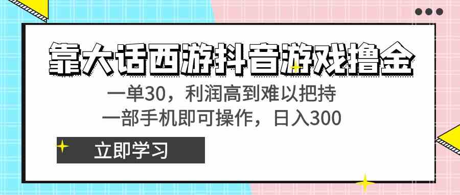 （8896期）靠大话西游抖音游戏撸金，一单30，利润高到难以把持，一部手机即可操作…-汇课新知资源网