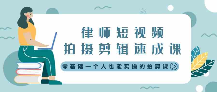 （8898期）律师短视频拍摄剪辑速成课，零基础一个人也能实操的拍剪课-无水印-汇课新知资源网