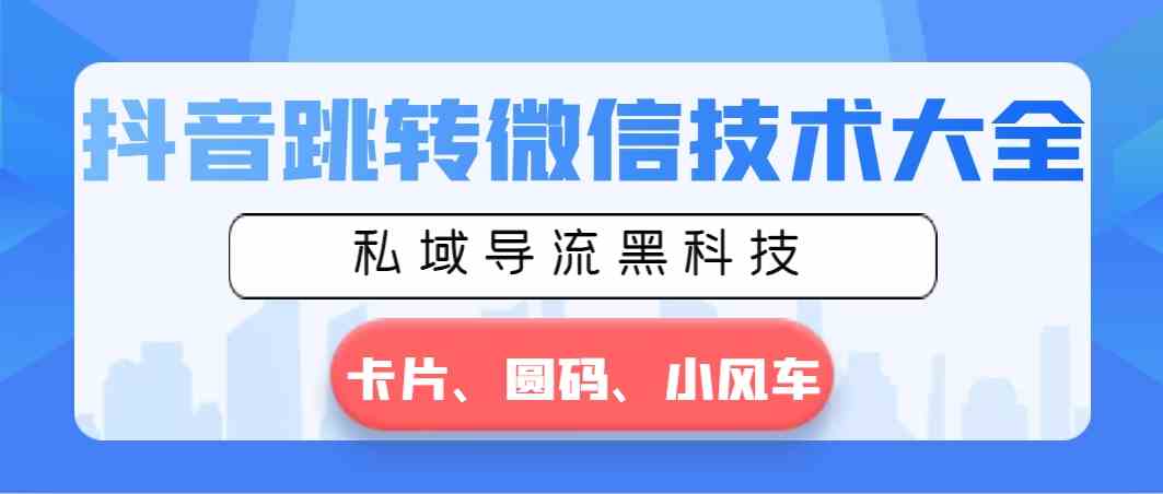 （8898期）抖音跳转微信技术大全，私域导流黑科技—卡片圆码小风车-汇课新知资源网