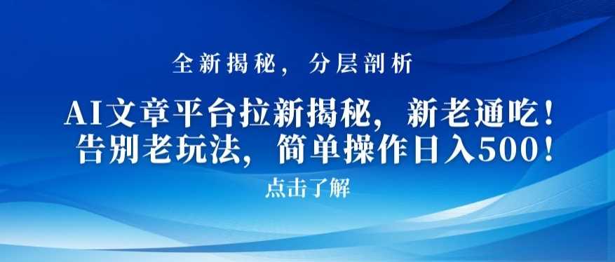 AI文章平台拉新揭秘，新老通吃！告别老玩法，简单操作日入500【揭秘】-汇课新知资源网