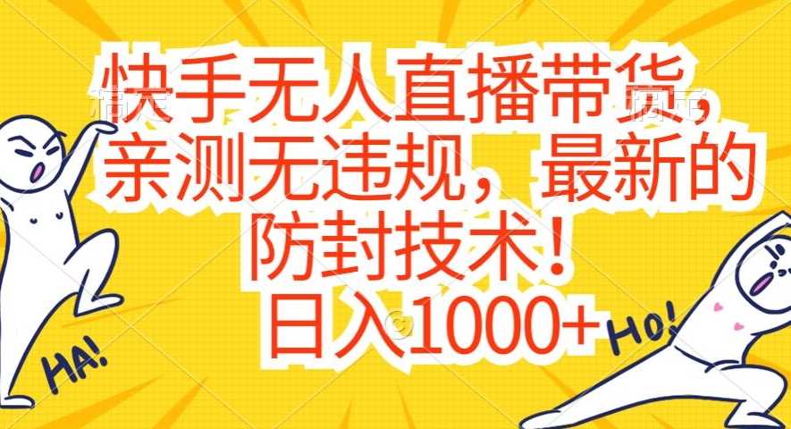 快手无人直播带货，亲测无违规，最新的防封技术！日入1000+【揭秘】-汇课新知资源网