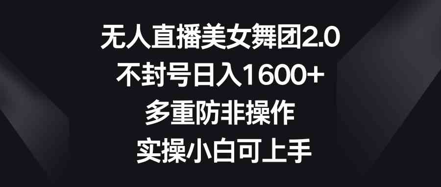 （8913期）无人直播美女舞团2.0，不封号日入1600+，多重防非操作， 实操小白可上手-汇课新知资源网