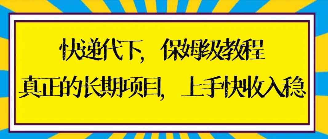 （8918期）快递代下保姆级教程，真正的长期项目，上手快收入稳【实操+渠道】-汇课新知资源网