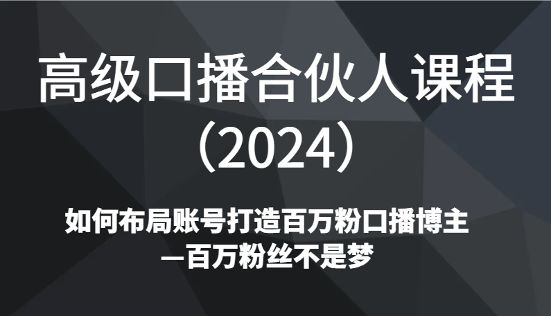 高级口播合伙人课程（2024）如何布局账号打造百万粉口播博主—百万粉丝不是梦-汇课新知资源网