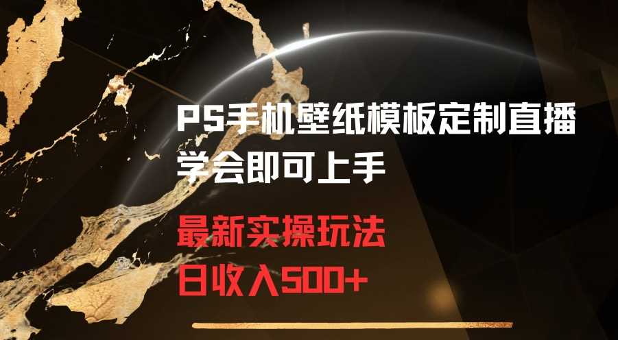 PS手机壁纸模板定制直播最新实操玩法学会即可上手日收入500+【揭秘】-汇课新知资源网