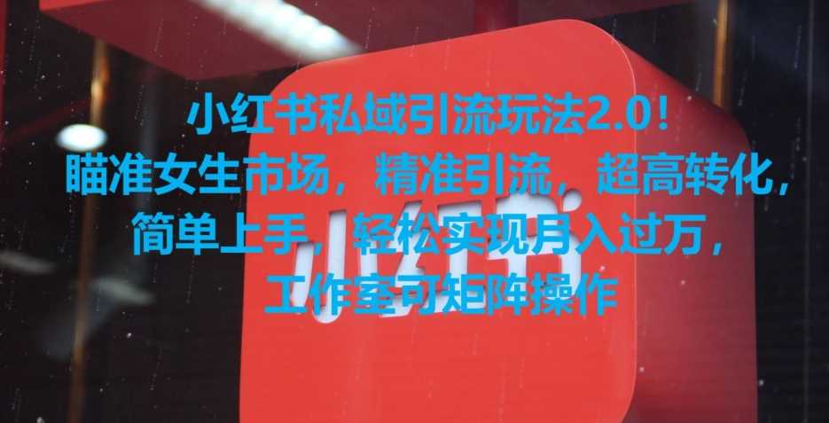 小红书私域引流玩法2.0！瞄准女生市场，精准引流，超高转化，简单上手【揭秘】-汇课新知资源网