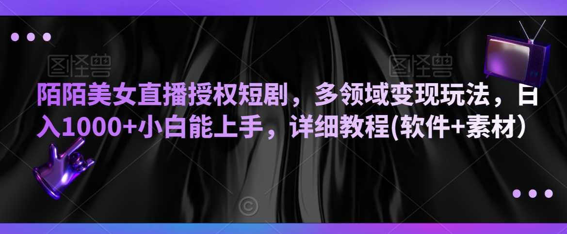 陌陌美女直播授权短剧，多领域变现玩法，日入1000+小白能上手，详细教程(软件+素材）【揭秘】-汇课新知资源网