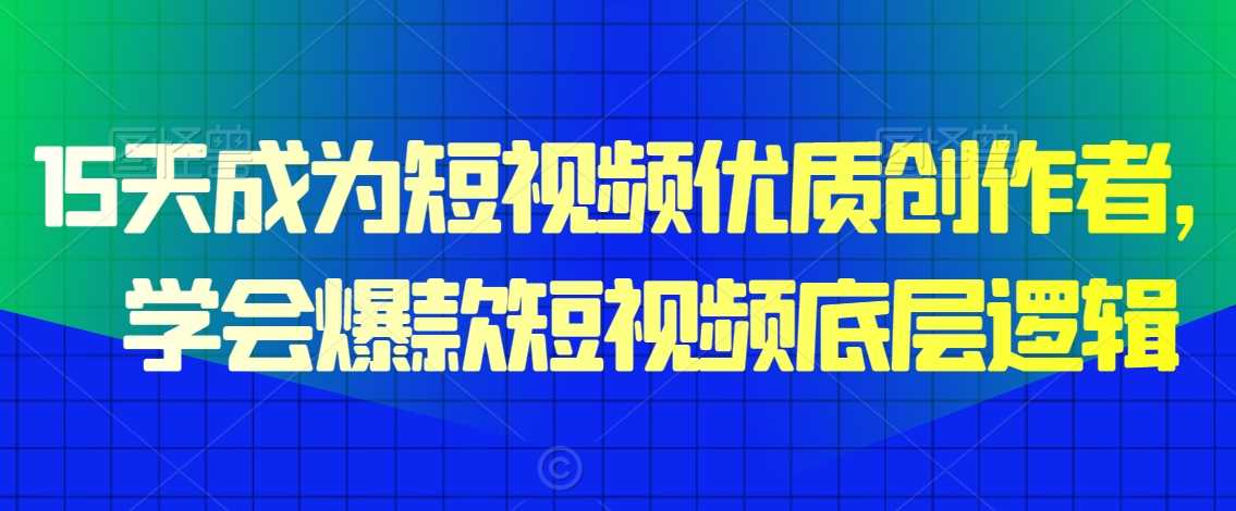 15天成为短视频优质创作者，​学会爆款短视频底层逻辑-汇课新知资源网