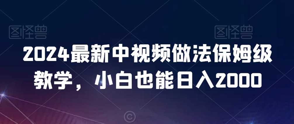 2024最新中视频做法保姆级教学，小白也能日入2000【揭秘】-汇课新知资源网