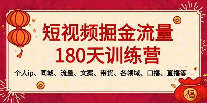 （8932期）短视频-掘金流量180天训练营，个人ip、同城、流量、文案、带货、各领域…-汇课新知资源网