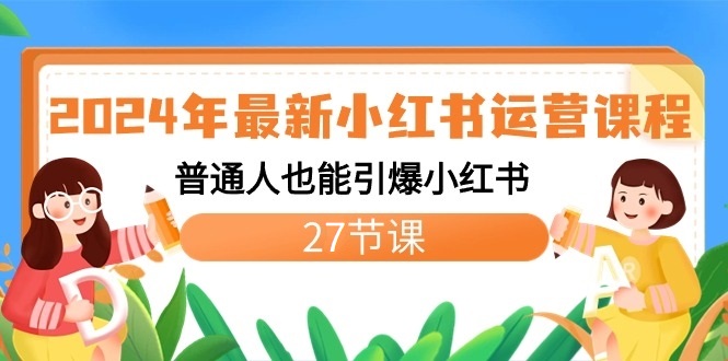 2024年最新小红书运营课程：普通人也能引爆小红书（27节课）-汇课新知资源网