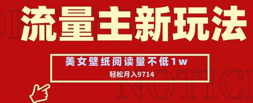 流量主新玩法，美女壁纸和头像，阅读量不低于1w，月入9741【揭秘】-汇课新知资源网