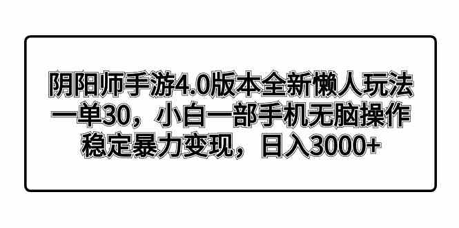 （8959期）阴阳师手游4.0版本全新懒人玩法，一单30，小白一部手机无脑操作，稳定暴…-汇课新知资源网