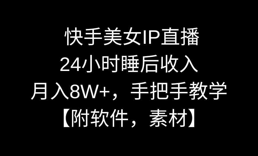 （8967期）快手美女IP直播，24小时睡后收入，月入8W+，手把手教学【附软件，素材】-汇课新知资源网