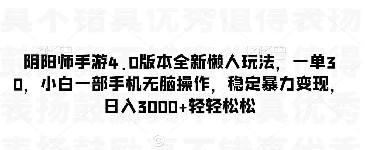 阴阳师手游4.0版本全新懒人玩法，一单30，小白一部手机无脑操作，稳定暴力变现【揭秘】-汇课新知资源网