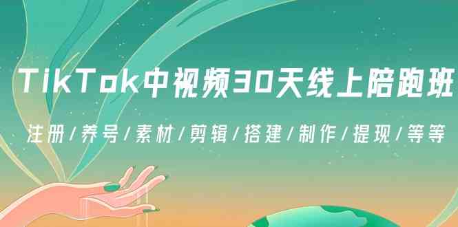 TikTok中视频30天线上陪跑班：注册/养号/素材/剪辑/搭建/制作/提现/等等-汇课新知资源网