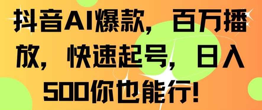 抖音AI爆款，百万播放，快速起号，日入500你也能行【揭秘】-汇课新知资源网
