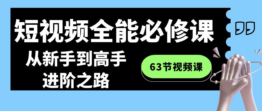 短视频全能必修课程：从新手到高手进阶之路（63节视频课）-汇课新知资源网